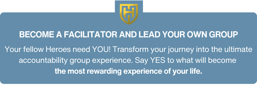 THE ULTIMATE ACCOUNTABILITY GROUP EXPERIENCE  Your fellow Heroes need YOU! Become a Facilitator and lead  your own After Action Huddle group. say YES to what will become  the most rewarding experi (5)
